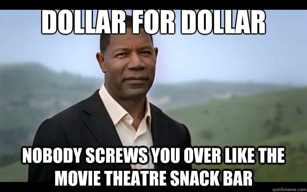 Dollar for dollar nobody screws you over like the movie theatre snack bar - Dollar for dollar nobody screws you over like the movie theatre snack bar  Misc