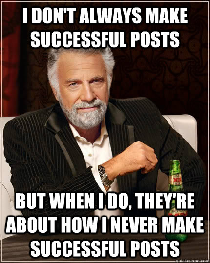 I don't always make successful posts but when i do, they're about how i never make successful posts - I don't always make successful posts but when i do, they're about how i never make successful posts  The Most Interesting Man In The World