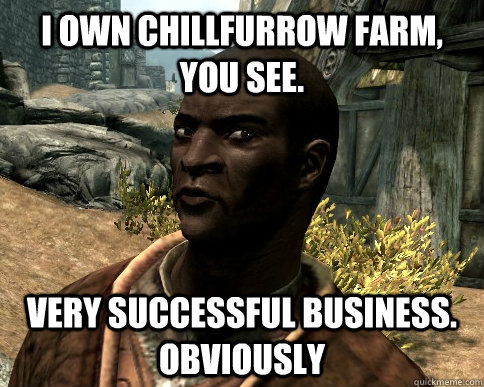 I own Chillfurrow farm, you see. Very successful business. Obviously  