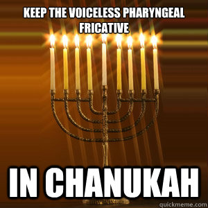 Keep the voiceless pharyngeal fricative in Chanukah - Keep the voiceless pharyngeal fricative in Chanukah  Chanukah