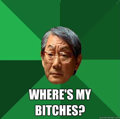  Where's my bitches?  High Expectations Asian Father