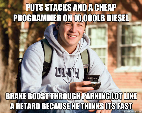 Puts stacks and a cheap programmer on 10,000lb diesel  brake boost through parking lot like a retard because he thinks its fast  College Freshman