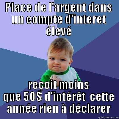 PLACE DE L'ARGENT DANS UN COMPTE D'INTERET ÉLEVÉ REÇOIT MOINS QUE 50$ D'INTÉRÊT  CETTE ANNÉE RIEN À DÉCLARER Success Kid