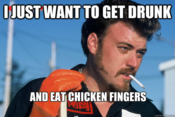 i just want to get drunk and eat chicken fingers













  Ricky Trailer Park Boys