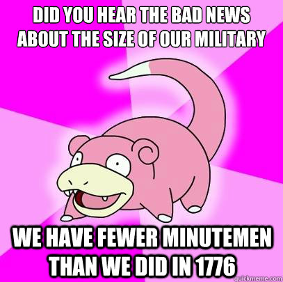 Did you hear the bad news about the size of our military We have fewer minutemen than we did in 1776  Slowpoke