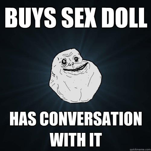 buys sex doll has conversation with it  Forever Alone