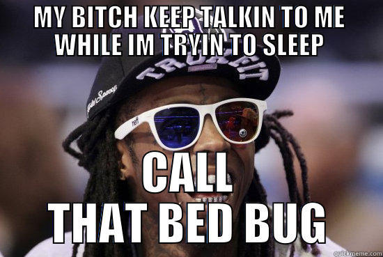MY BITCH KEEP TALKIN TO ME WHILE IM TRYIN TO SLEEP CALL THAT BED BUG Misc