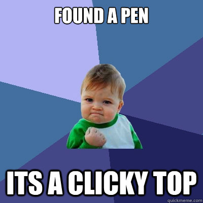 Found a pen ITS A CLICKY TOP  Success Kid