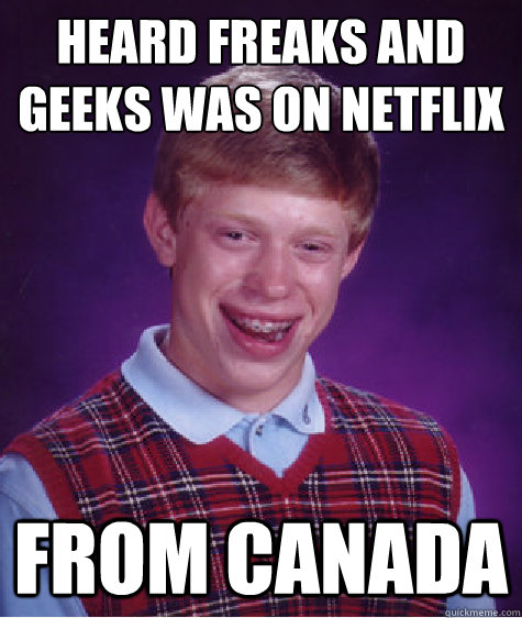 heard freaks and geeks was on netflix from canada - heard freaks and geeks was on netflix from canada  Bad Luck Brian