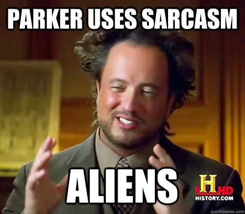 Parker uses sarcasm Aliens - Parker uses sarcasm Aliens  Aliens Histroy Channel What