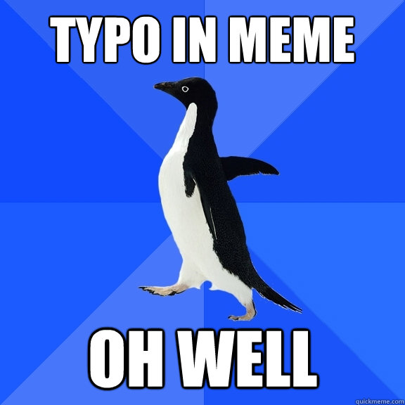 typo in meme oh well - typo in meme oh well  Socially Awkward Penguin