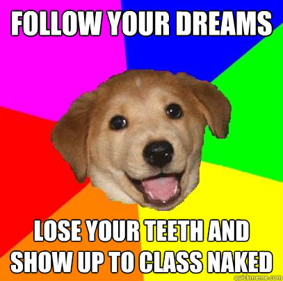 Follow your dreams lose your teeth and show up to class naked - Follow your dreams lose your teeth and show up to class naked  Advice Dog