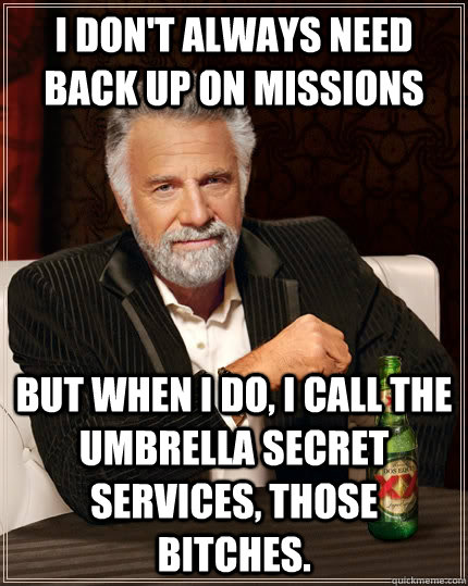 I don't always need back up on missions But when I do, I call the Umbrella Secret Services, those bitches.  The Most Interesting Man In The World