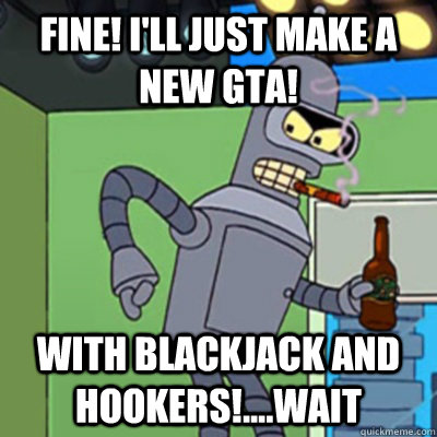 Fine! I'll just make a new GTA! With blackjack and hookers!....wait  