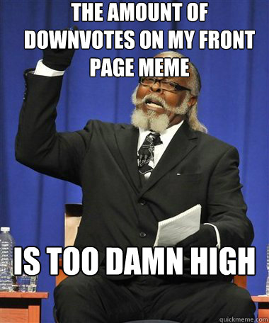 The amount of downvotes on my front page meme Is too damn high  Rent Is Too Damn High Guy