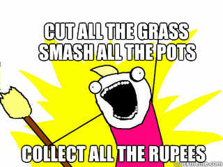 Cut all the grass Collect all the rupees Smash all the pots  All The Things