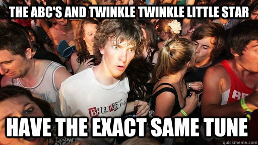 The ABC's And Twinkle Twinkle Little star Have the exact same tune  Sudden Clarity Clarence
