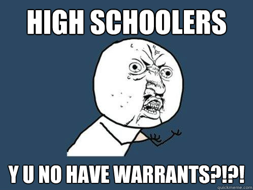high schoolers y u no have warrants?!?!  Y U No