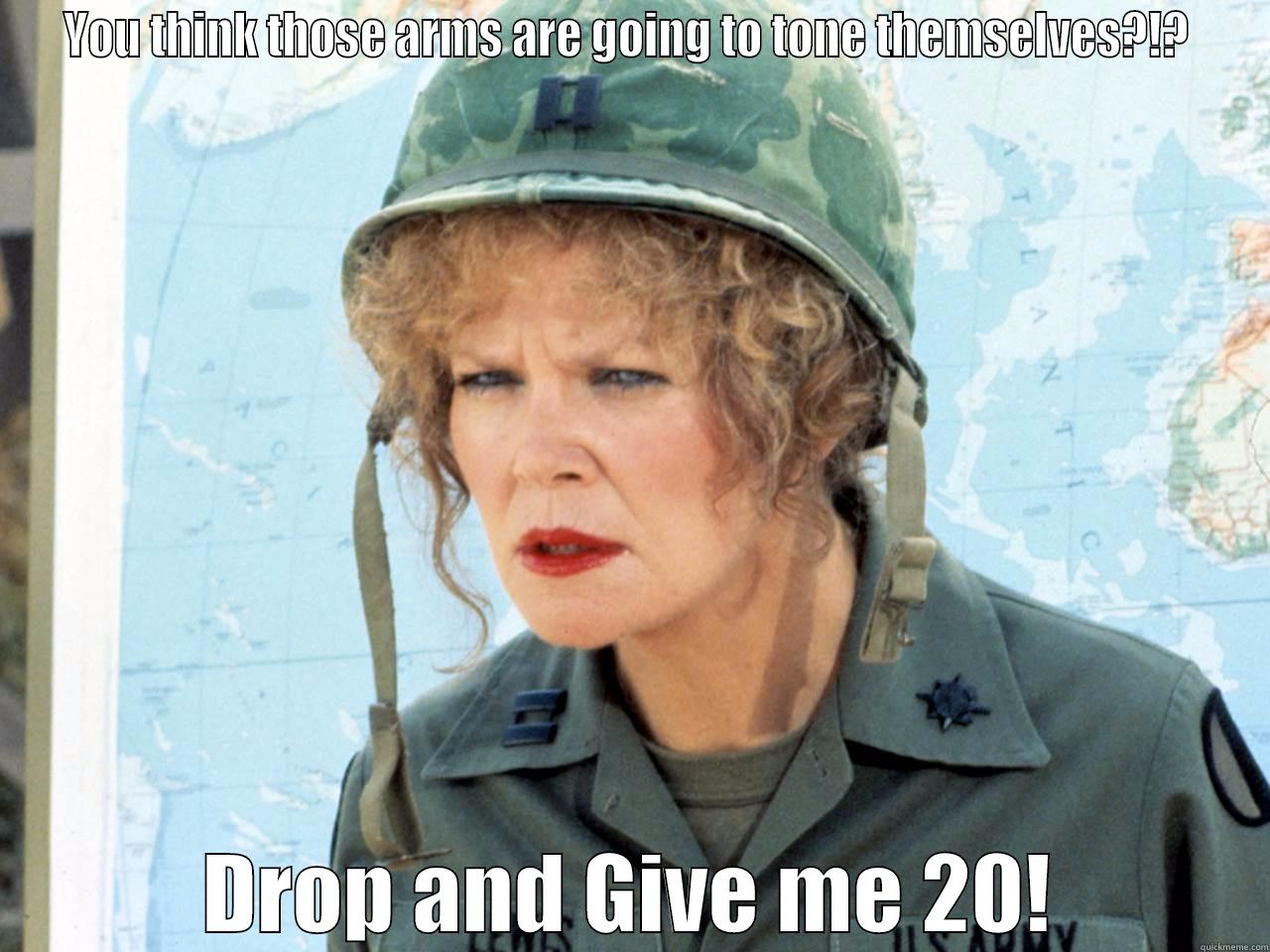 Drill Sergeant - YOU THINK THOSE ARMS ARE GOING TO TONE THEMSELVES?!?  DROP AND GIVE ME 20! Misc