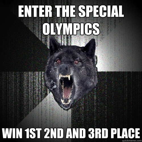 Enter the special olympics win 1st 2nd and 3rd place  Insanity Wolf