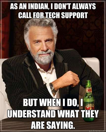 As an Indian, I don't always call for tech support But when i do, I understand what they are saying. - As an Indian, I don't always call for tech support But when i do, I understand what they are saying.  The Most Interesting Man In The World