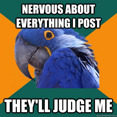 nervous about everything I post they'll judge me  Paranoid Parrot