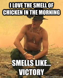 I love the smell of chicken in the morning Smells like...
Victory  