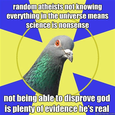 random atheists not knowing everything in the universe means science is nonsense not being able to disprove god is plenty of evidence he's real  Religion Pigeon