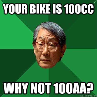 your bike is 100cc why not 100AA?  High Expectations Asian Father