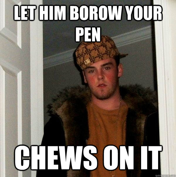 Let him Borow your Pen chews on it  Scumbag Steve