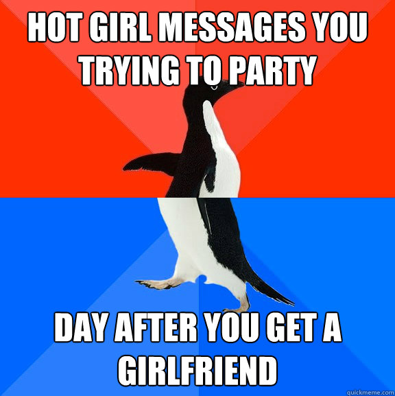 hot girl messages you trying to party day after you get a girlfriend  Socially Awesome Awkward Penguin