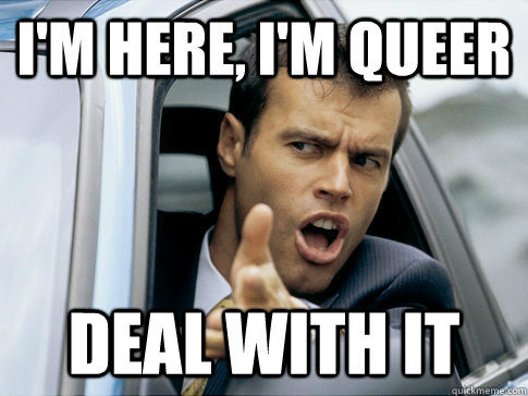I'm here, I'm queer deal with it   Asshole driver