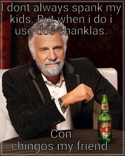 I DONT ALWAYS SPANK MY KIDS. BUT WHEN I DO I USE DOS CHANKLAS. CON CHINGOS MY FRIEND. The Most Interesting Man In The World