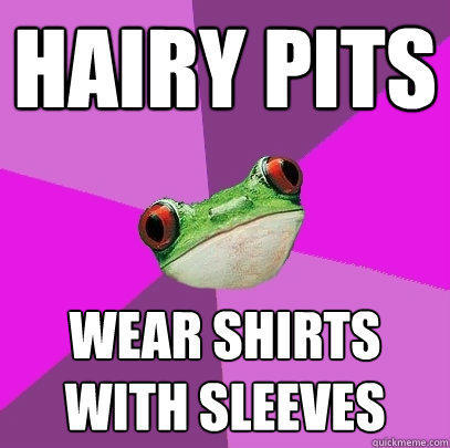 Hairy pits wear shirts with sleeves  Foul Bachelorette Frog
