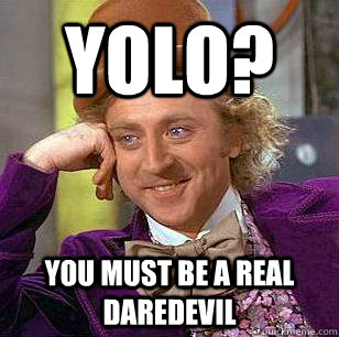 YOLO? You must be a real daredevil  Condescending Wonka