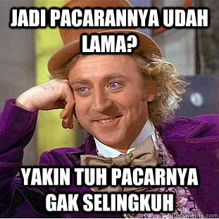 jadi pacarannya udah lama? yakin tuh pacarnya gak selingkuh - jadi pacarannya udah lama? yakin tuh pacarnya gak selingkuh  Condescending Wonka