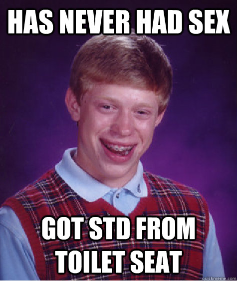 Has Never Had Sex Got Std From Toilet Seat Bad Luck Brian Quickmeme