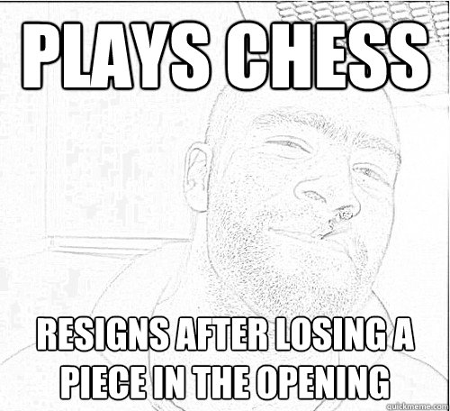 plays chess resigns after losing a piece in the opening - plays chess resigns after losing a piece in the opening  Good Guy Craig