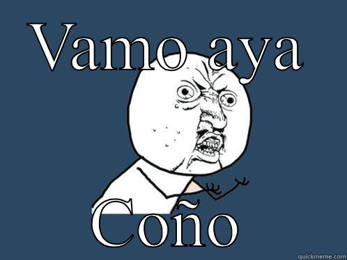 VAMO AYA COÑO Y U No