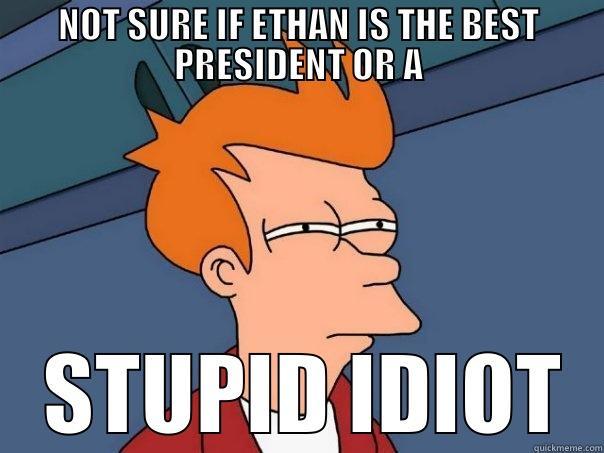 NOT SURE IF ETHAN IS THE BEST PRESIDENT OR A  STUPID IDIOT Futurama Fry