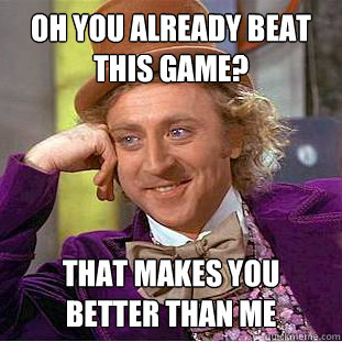 oh you already beat this game? that makes you better than me  Creepy Wonka