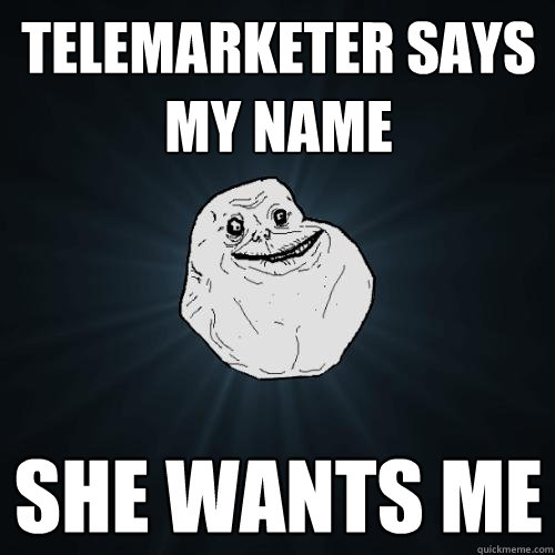 Telemarketer says my name she wants me  Forever Alone
