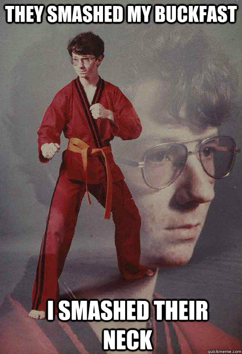 They Smashed my buckfast i smashed their neck - They Smashed my buckfast i smashed their neck  Karate Kyle original