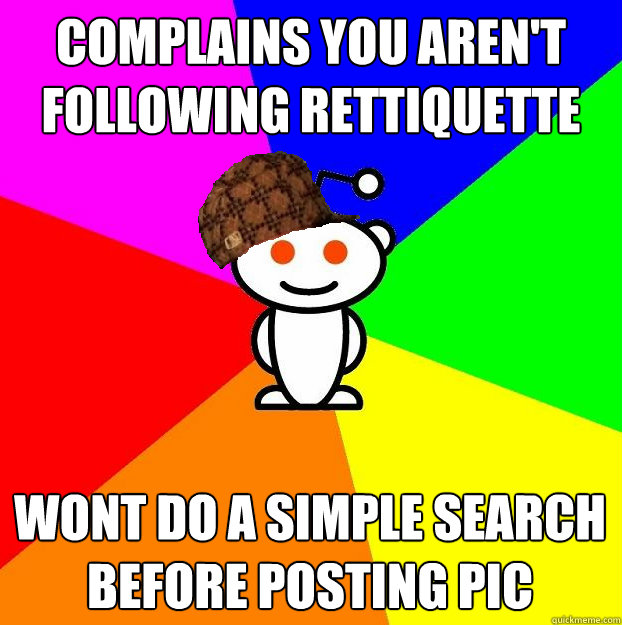 Complains you aren't following rettiquette wont do a simple search before posting pic  Scumbag Redditor