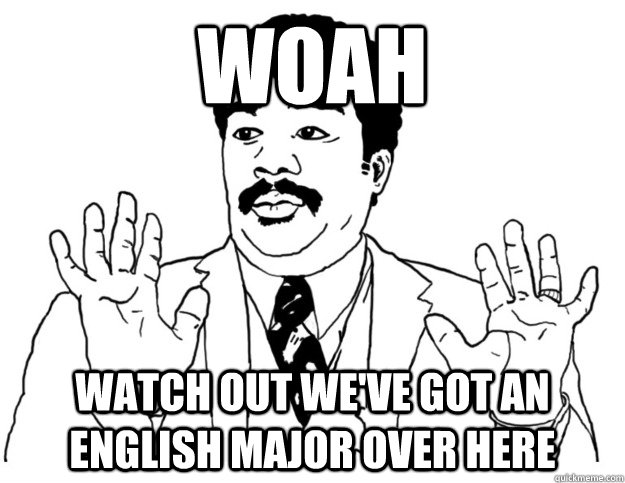 WOAH Watch out we've got an english major over here - WOAH Watch out we've got an english major over here  Watch out we got a badass over here