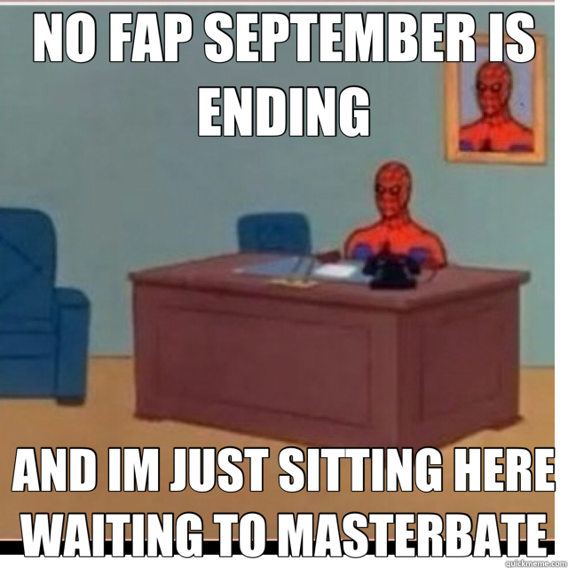 NO FAP SEPTEMBER IS ENDING AND IM JUST SITTING HERE WAITING TO MASTERBATE  