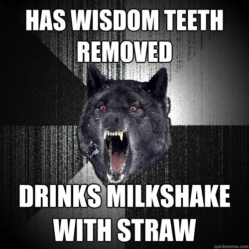 has wisdom teeth removed drinks milkshake with straw  Insanity Wolf