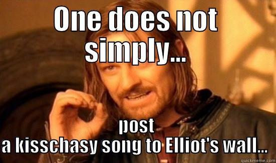 ONE DOES NOT SIMPLY... POST A KISSCHASY SONG TO ELLIOT'S WALL...  Boromir