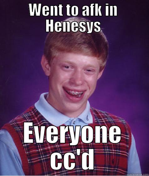 WENT TO AFK IN HENESYS EVERYONE CC'D Bad Luck Brian