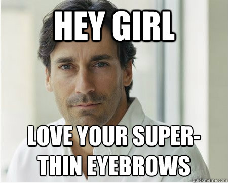 hey girl love your super- thin eyebrows - hey girl love your super- thin eyebrows  90s jon hamm